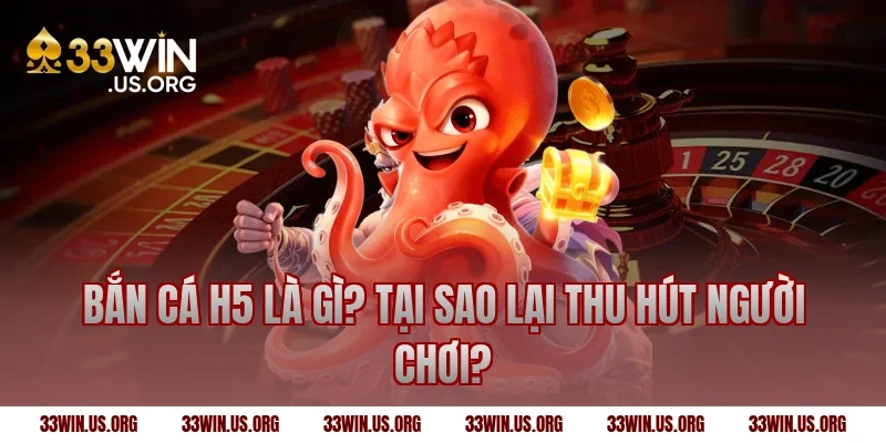 Bắn cá h5 là gì? Tại sao lại thu hút người chơi?