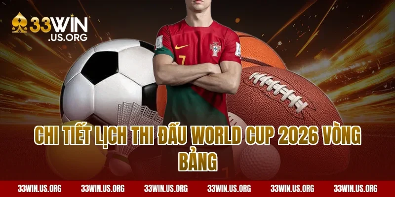 Chi tiết lịch thi đấu World Cup 2026 vòng bảng