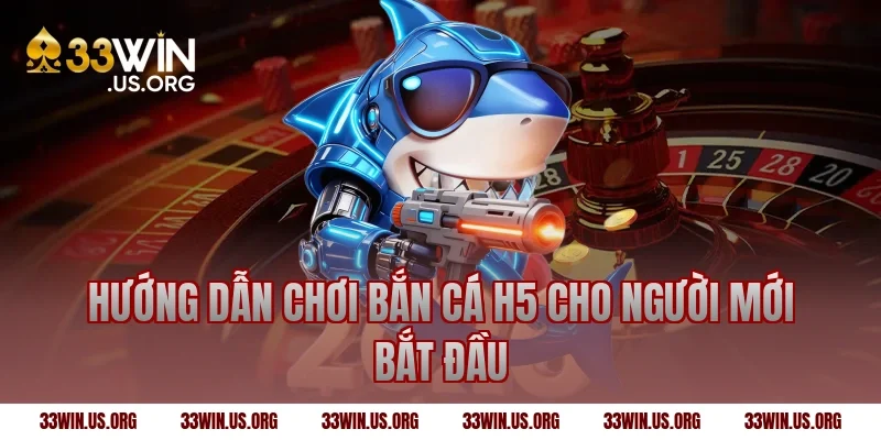 Hướng dẫn chơi bắn cá h5 cho người mới bắt đầu
