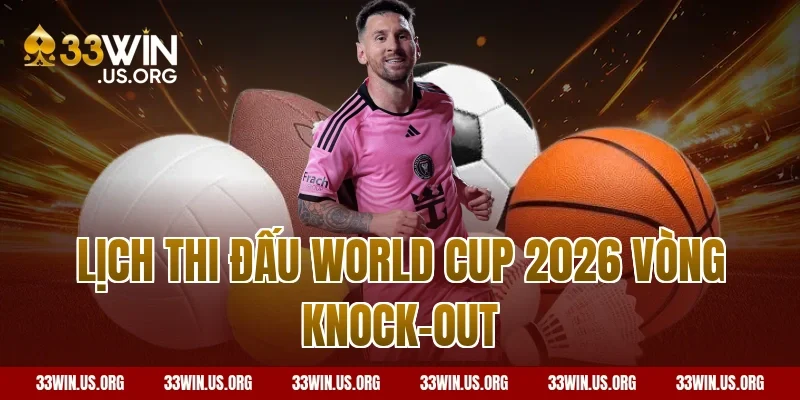 Lịch thi đấu World Cup 2026 vòng knock-out
